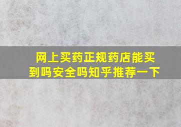 网上买药正规药店能买到吗安全吗知乎推荐一下