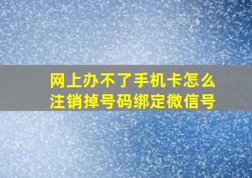 网上办不了手机卡怎么注销掉号码绑定微信号