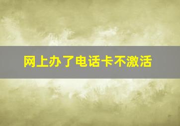 网上办了电话卡不激活