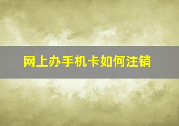 网上办手机卡如何注销