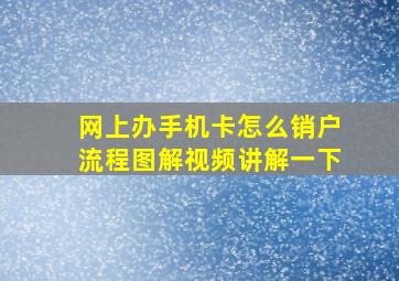 网上办手机卡怎么销户流程图解视频讲解一下