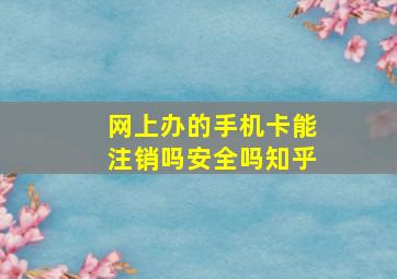 网上办的手机卡能注销吗安全吗知乎