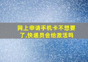 网上申请手机卡不想要了,快递员会给激活吗