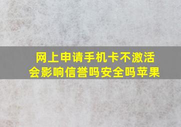 网上申请手机卡不激活会影响信誉吗安全吗苹果