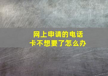 网上申请的电话卡不想要了怎么办