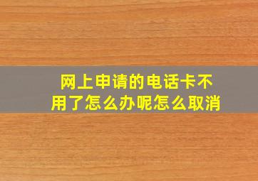 网上申请的电话卡不用了怎么办呢怎么取消