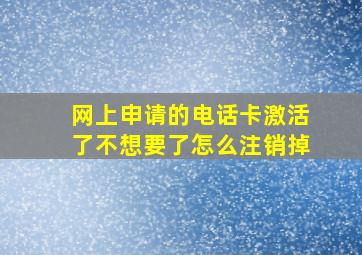 网上申请的电话卡激活了不想要了怎么注销掉