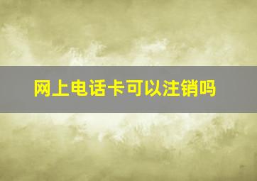 网上电话卡可以注销吗