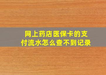 网上药店医保卡的支付流水怎么查不到记录