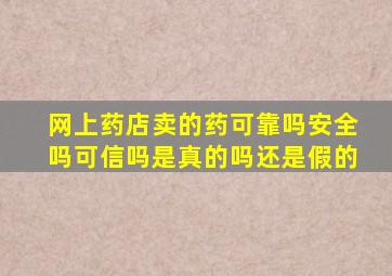 网上药店卖的药可靠吗安全吗可信吗是真的吗还是假的