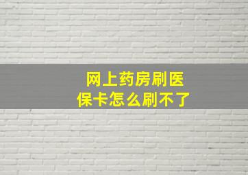 网上药房刷医保卡怎么刷不了