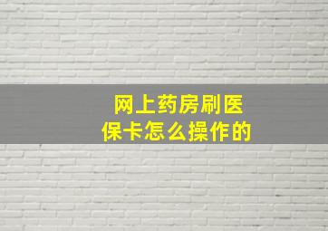 网上药房刷医保卡怎么操作的