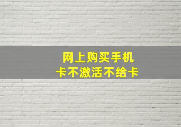 网上购买手机卡不激活不给卡