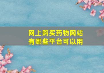 网上购买药物网站有哪些平台可以用