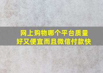 网上购物哪个平台质量好又便宜而且微信付款快