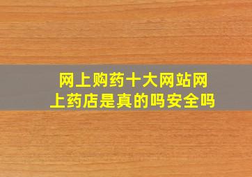 网上购药十大网站网上药店是真的吗安全吗