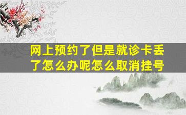 网上预约了但是就诊卡丢了怎么办呢怎么取消挂号