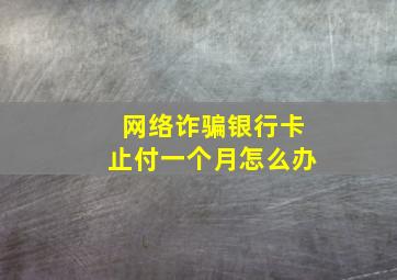 网络诈骗银行卡止付一个月怎么办