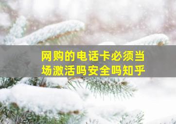 网购的电话卡必须当场激活吗安全吗知乎