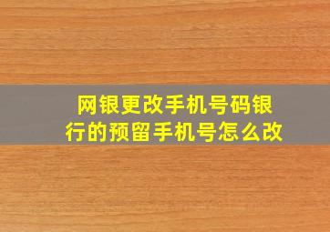 网银更改手机号码银行的预留手机号怎么改