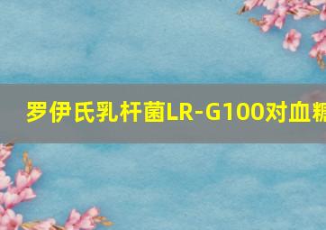 罗伊氏乳杆菌LR-G100对血糖