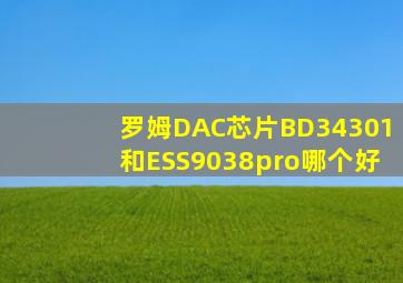 罗姆DAC芯片BD34301和ESS9038pro哪个好