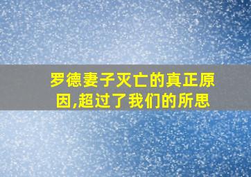 罗德妻子灭亡的真正原因,超过了我们的所思