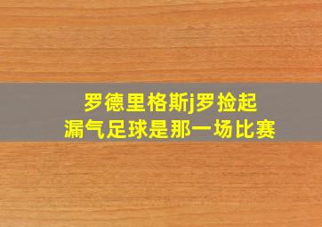 罗德里格斯j罗捡起漏气足球是那一场比赛