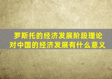 罗斯托的经济发展阶段理论对中国的经济发展有什么意义