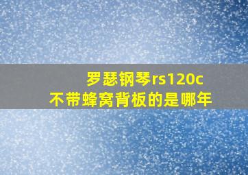 罗瑟钢琴rs120c不带蜂窝背板的是哪年