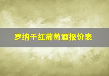 罗纳干红葡萄酒报价表