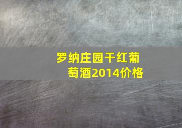 罗纳庄园干红葡萄酒2014价格