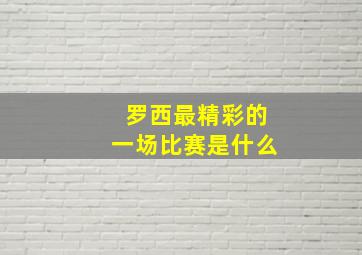 罗西最精彩的一场比赛是什么