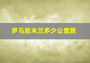 罗马距米兰多少公里路