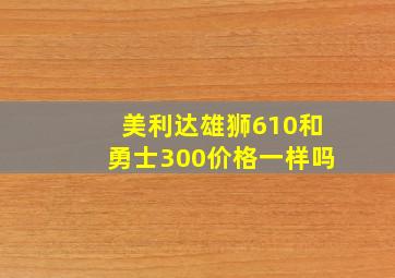 美利达雄狮610和勇士300价格一样吗