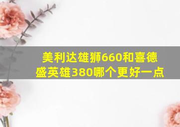 美利达雄狮660和喜德盛英雄380哪个更好一点