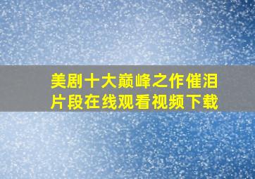 美剧十大巅峰之作催泪片段在线观看视频下载