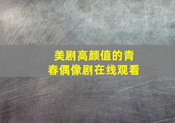 美剧高颜值的青春偶像剧在线观看