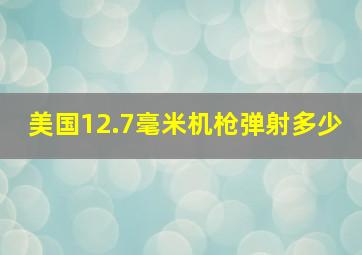 美国12.7毫米机枪弹射多少