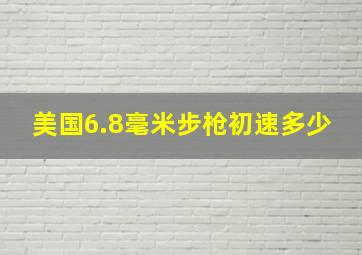 美国6.8毫米步枪初速多少