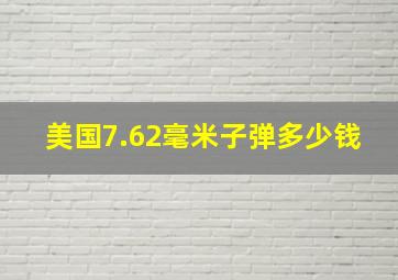 美国7.62毫米子弹多少钱