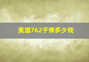 美国762子弹多少钱