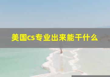 美国cs专业出来能干什么