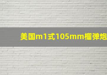 美国m1式105mm榴弹炮