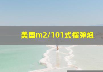 美国m2/101式榴弹炮