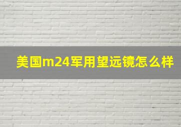 美国m24军用望远镜怎么样