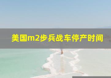 美国m2步兵战车停产时间