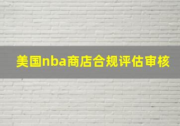 美国nba商店合规评估审核