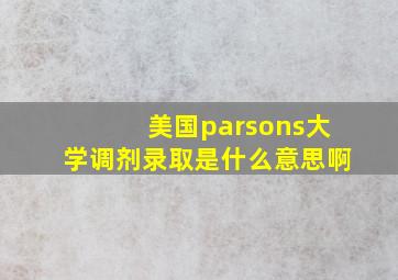 美国parsons大学调剂录取是什么意思啊