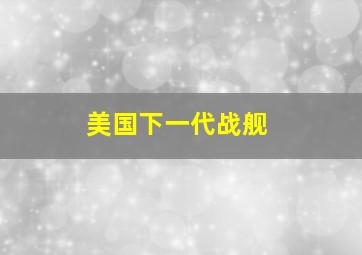 美国下一代战舰